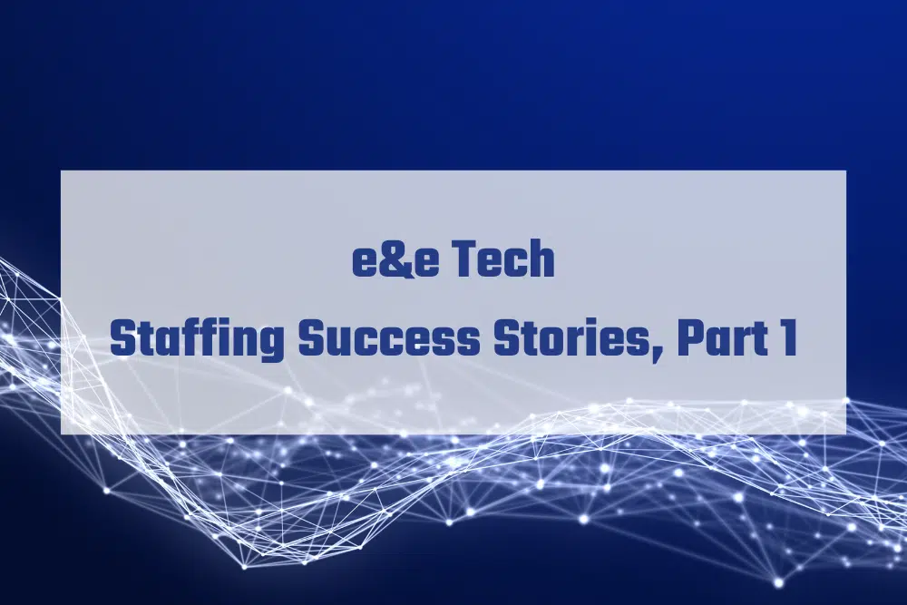 e&e Tech Staffing Success Stories, Part 1